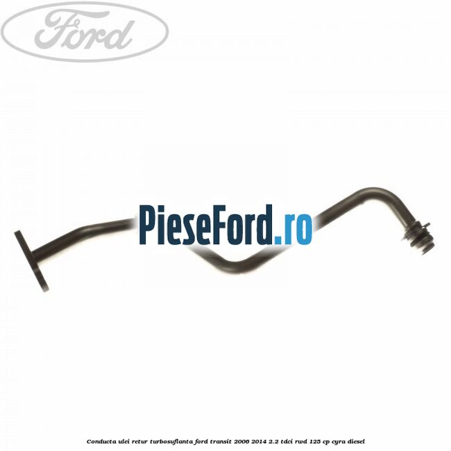 Conducta ulei retur turbosuflanta Ford Transit 2006-2014 2.2 TDCi RWD 125 cp CYRA diesel