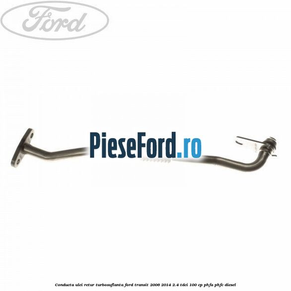 Conducta ulei retur turbosuflanta Ford Transit 2006-2014 2.4 TDCi 100 cp PHFA, PHFC diesel