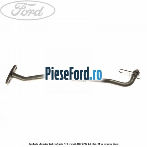 Conducta ulei retur turbosuflanta Ford Transit 2006-2014 2.4 TDCi 115 cp JXFA, JXFC diesel