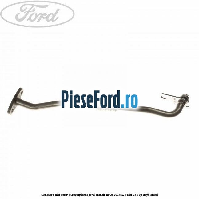 Conducta ulei retur turbosuflanta Ford Transit 2006-2014 2.4 TDCi 140 cp H9FB diesel