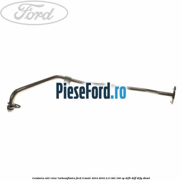 Conducta ulei retur turbosuflanta Ford Transit 2014-2018 2.2 TDCi 100 cp DRF5, DRFF, DRFG diesel