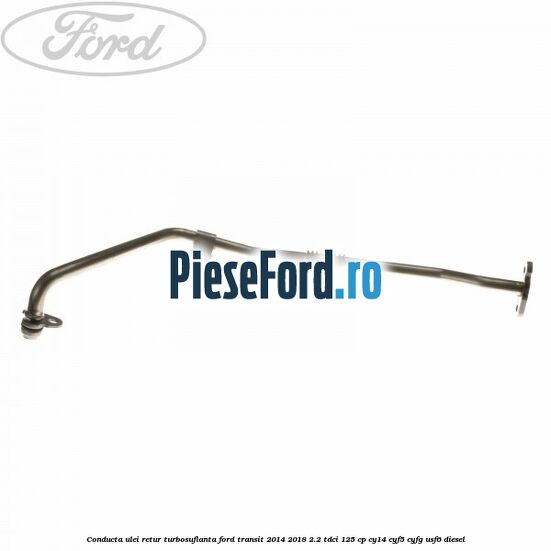 Conducta ulei retur turbosuflanta Ford Transit 2014-2018 2.2 TDCi 125 cp CY14, CYF5, CYFG, USF6 diesel