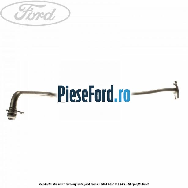 Conducta ulei retur turbosuflanta Ford Transit 2014-2018 2.2 TDCi 155 cp CVF5 diesel
