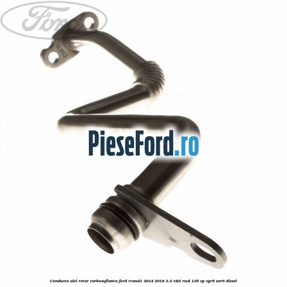 Conducta ulei retur turbosuflanta Ford Transit 2014-2018 2.2 TDCi RWD 125 cp CYR5, USR6 diesel