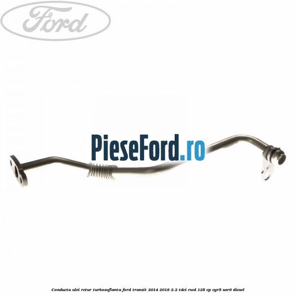 Conducta ulei retur turbosuflanta Ford Transit 2014-2018 2.2 TDCi RWD 125 cp CYR5, USR6 diesel
