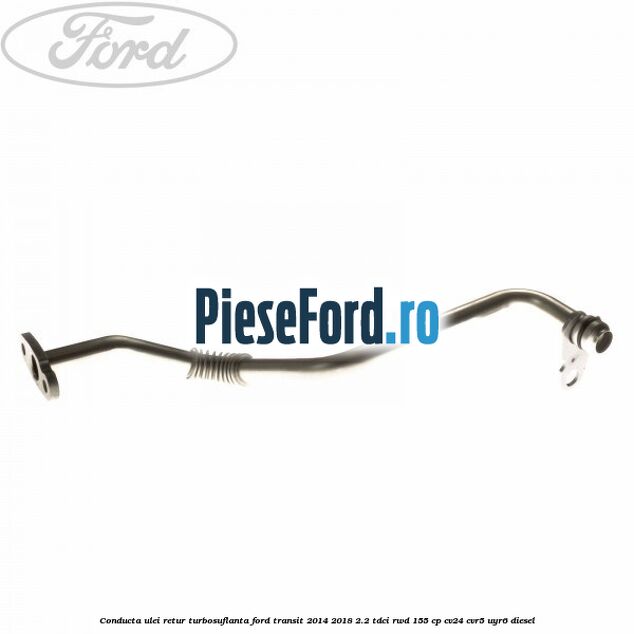 Conducta ulei retur turbosuflanta Ford Transit 2014-2018 2.2 TDCi RWD 155 cp CV24, CVR5, UYR6 diesel