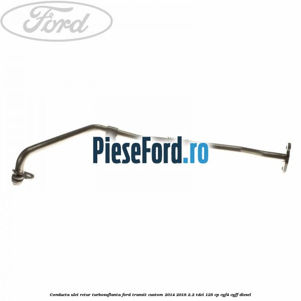 Conducta ulei retur turbosuflanta Ford Transit Custom 2014-2018 2.2 TDCi 125 cp CYF4, CYFF diesel