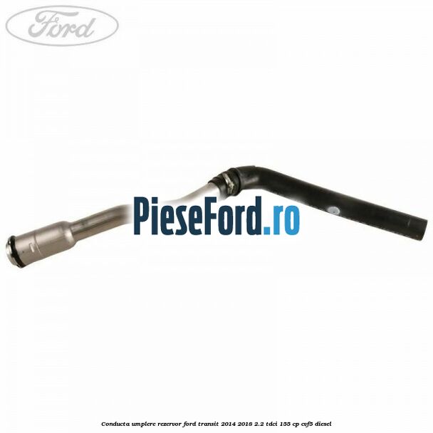 Conducta umplere rezervor Ford Transit 2014-2018 2.2 TDCi 155 cp CVF5 diesel
