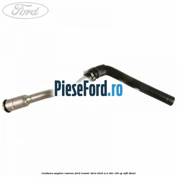 Conducta umplere rezervor Ford Transit 2014-2018 2.2 TDCi 155 cp CVF5 diesel
