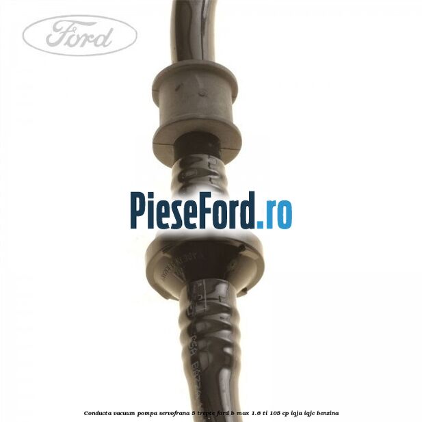 Conducta vacuum pompa servofrana 5 trepte Ford B-Max 1.6 Ti 105 cp IQJA, IQJC benzina