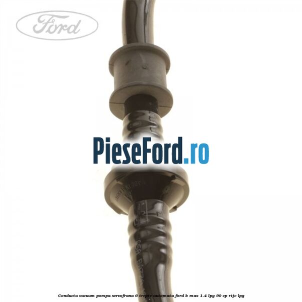 Conducta vacuum pompa servofrana 6 trepte automata Ford B-Max 1.4 LPG 90 cp RTJC LPG