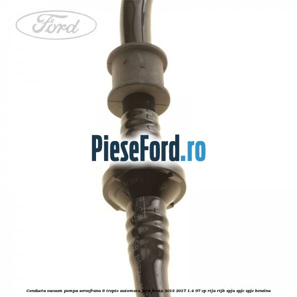 Conducta vacuum pompa servofrana 6 trepte automata Ford Fiesta 2013-2017 1.4 97 cp RTJA, RTJB, SPJA, SPJC, SPJE benzina