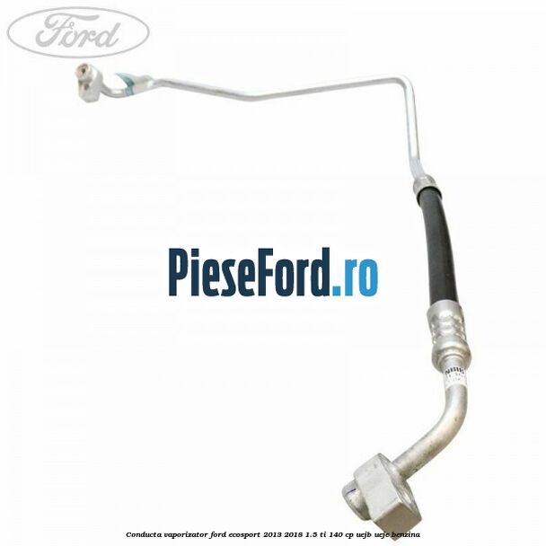 Conducta vaporizator Ford EcoSport 2013-2018 1.5 Ti 140 cp UEJB, UEJE benzina