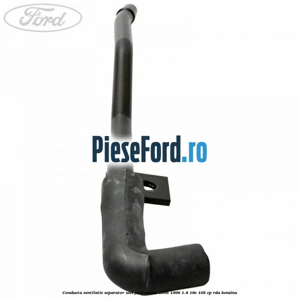 Conducta ventilatie separator ulei Ford Escort 1995-1998 1.8 16V 105 cp Conducta ventilatie separator ulei Ford Escort 1995-1998 1.8 16V 105 cp RDA benzina
