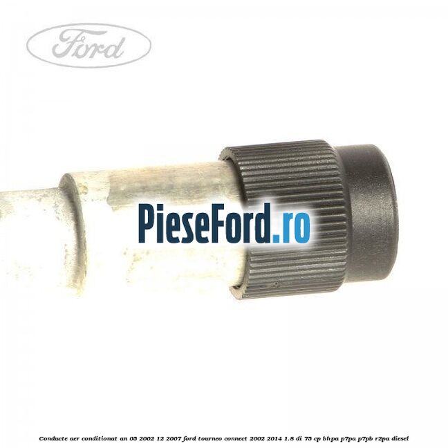 Conducte aer conditionat an 05/2002-12/2007 Ford Tourneo Connect 2002-2014 1.8 Di 75 cp BHPA, P7PA, P7PB, R2PA diesel