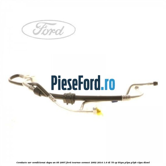 Conducte aer conditionat dupa an 05/2007 Ford Tourneo Connect 2002-2014 1.8 Di 75 cp BHPA, P7PA, P7PB, R2PA diesel