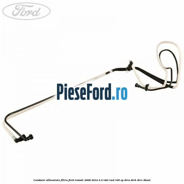 Conducte alimentare filtru Ford Transit 2006-2014 2.2 TDCi RWD 100 cp DRRA, DRRB, DRRC diesel