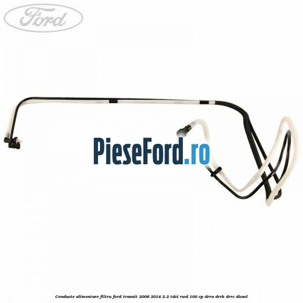 Conducte alimentare filtru Ford Transit 2006-2014 2.2 TDCi RWD 100 cp DRRA, DRRB, DRRC diesel