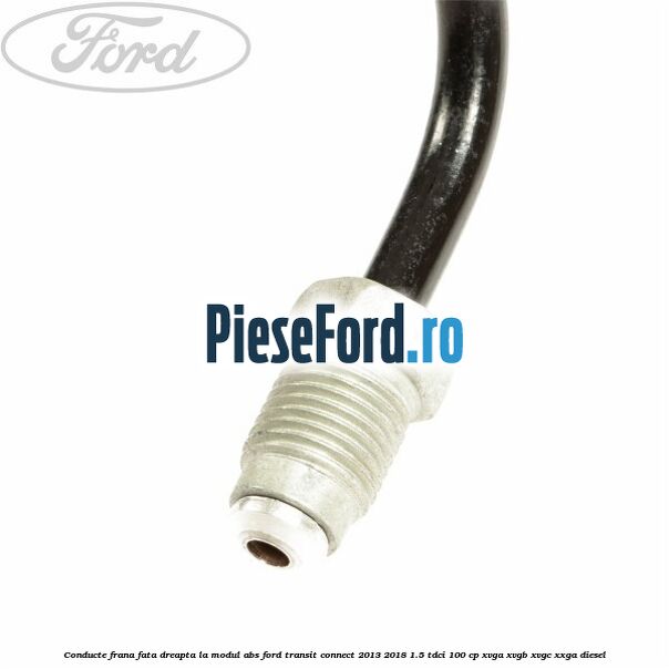 Conducte frana fata dreapta, la modul ABS Ford Transit Connect 2013-2018 1.5 TDCi 100 cp XVGA, XVGB, XVGC, XXGA diesel