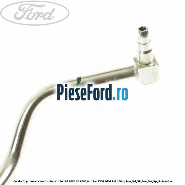 Conducte presiune servodirectie si retur 10/2002-09/2008 Ford Ka 1996-2008 1.3 i 60 cp BAA, J4D, J4K, J4M, J4N, J4P, J4S benzina
