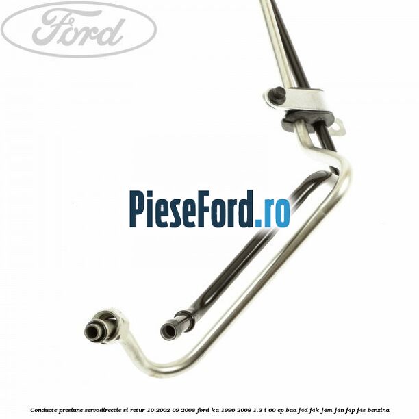 Conducte presiune servodirectie si retur 10/2002-09/2008 Ford Ka 1996-2008 1.3 i 60 cp BAA, J4D, J4K, J4M, J4N, J4P, J4S benzina