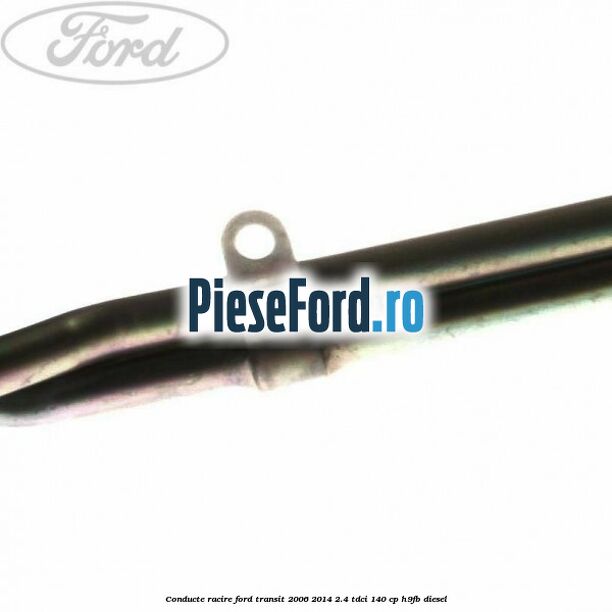 Conducte racire Ford Transit 2006-2014 2.4 TDCi 140 cp Conducte racire Ford Transit 2006-2014 2.4 TDCi 140 cp H9FB diesel