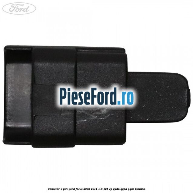 Conector 3 pini Ford Focus 2008-2011 1.8 125 cp Q7DA, QQDA, QQDB benzina