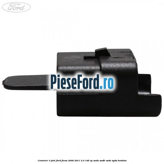 Conector 3 pini Ford Focus 2008-2011 2.0 145 cp AODA, AODB, AODE, SYDA benzina