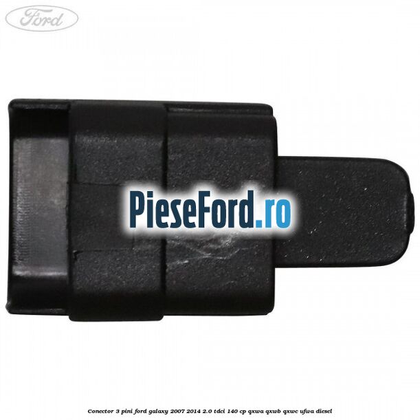 Conector 3 pini Ford Galaxy 2007-2014 2.0 TDCi 140 cp QXWA, QXWB, QXWC, UFWA diesel