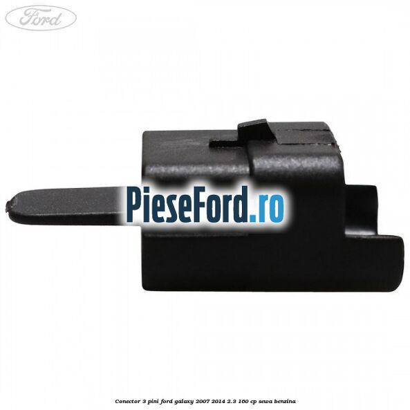 Conector 3 pini Ford Galaxy 2007-2014 2.3 160 cp Conector 3 pini Ford Galaxy 2007-2014 2.3 160 cp SEWA benzina