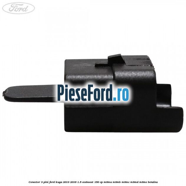 Conector 3 pini Ford Kuga 2013-2016 1.5 EcoBoost 150 cp M8MA, M8MB, M8MC, M8MD, M8ME benzina