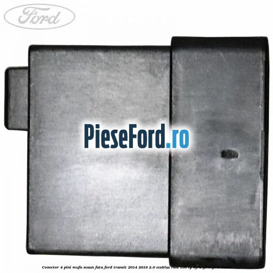 Conector 4 pini mufa scaun fata Ford Transit 2014-2018 2.0 EcoBlue RWD 105 cp BJRA, YLR6, YLRA diesel