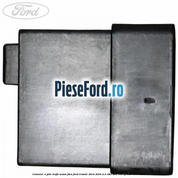 Conector 4 pini mufa scaun fata Ford Transit 2014-2018 2.2 TDCi 4x4 155 cp Conector 4 pini mufa scaun fata Ford Transit 2014-2018 2.2 TDCi 4x4 155 cp CV24, CVR5 diesel
