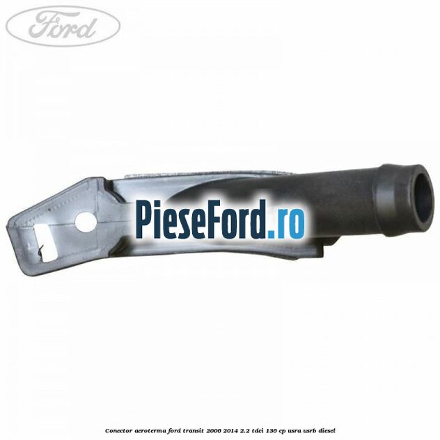 Conector aeroterma Ford Transit 2006-2014 2.2 TDCi 136 cp USRA, USRB diesel