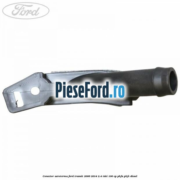 Conector aeroterma Ford Transit 2006-2014 2.4 TDCi 100 cp PHFA, PHFC diesel