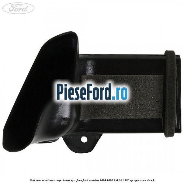 Conector aeroterma superioara spre fata Ford Mondeo 2014-2018 1.5 TDCi 120 cp UGCC, XUCA diesel