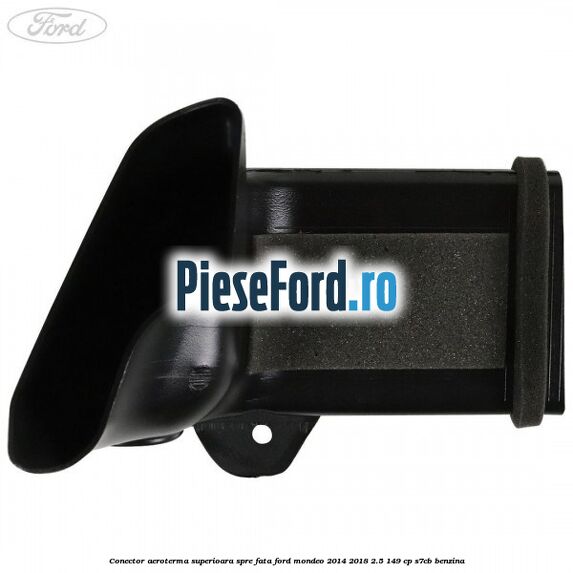 Conector aeroterma superioara spre fata Ford Mondeo 2014-2018 2.5 149 cp S7CB benzina