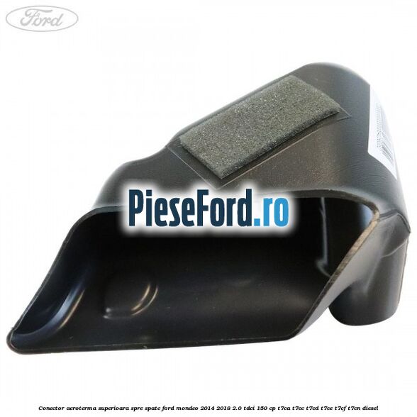 Conector aeroterma superioara spre spate Ford Mondeo 2014-2018 2.0 TDCi 150 cp T7CA, T7CC, T7CD, T7CE, T7CF, T7CN diesel