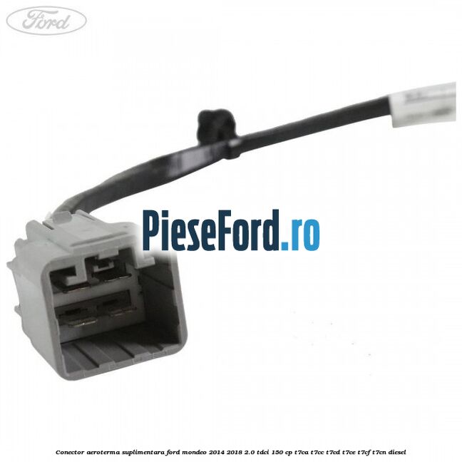Conector aeroterma suplimentara Ford Mondeo 2014-2018 2.0 TDCi 150 cp T7CA, T7CC, T7CD, T7CE, T7CF, T7CN diesel
