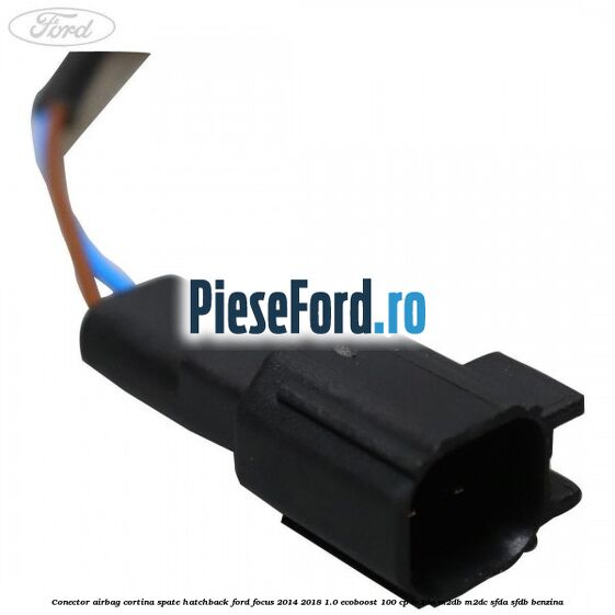 Conector airbag cortina spate hatchback Ford Focus 2014-2018 1.0 EcoBoost 100 cp Conector airbag cortina spate hatchback Ford Focus 2014-2018 1.0 EcoBoost 100 cp M2DA, M2DB, M2DC, SFDA, SFDB benzina