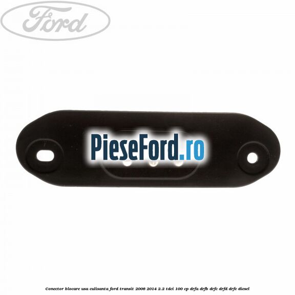 Conector blocare usa culisanta Ford Transit 2006-2014 2.2 TDCi 100 cp DRFA, DRFB, DRFC, DRFD, DRFE diesel
