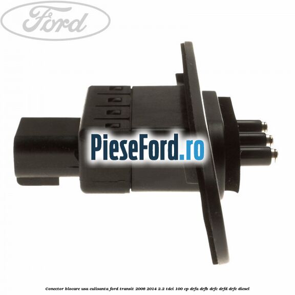Conector blocare usa culisanta Ford Transit 2006-2014 2.2 TDCi 100 cp DRFA, DRFB, DRFC, DRFD, DRFE diesel