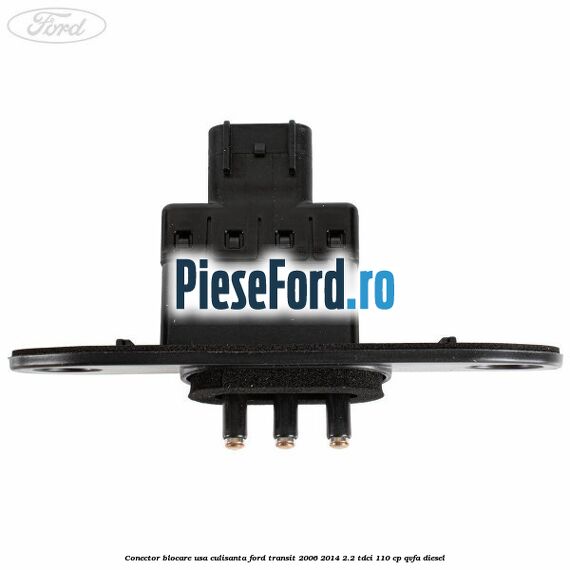 Conector blocare usa culisanta Ford Transit 2006-2014 2.2 TDCi 110 cp QVFA diesel