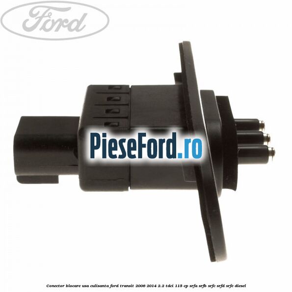 Conector blocare usa culisanta Ford Transit 2006-2014 2.2 TDCi 115 cp Conector blocare usa culisanta Ford Transit 2006-2014 2.2 TDCi 115 cp SRFA, SRFB, SRFC, SRFD, SRFE diesel