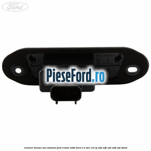 Conector blocare usa culisanta Ford Transit 2006-2014 2.2 TDCi 115 cp Conector blocare usa culisanta Ford Transit 2006-2014 2.2 TDCi 115 cp SRFA, SRFB, SRFC, SRFD, SRFE diesel