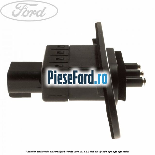 Conector blocare usa culisanta Ford Transit 2006-2014 2.2 TDCi 125 cp CYFA, CYFB, CYFC, CYFD diesel