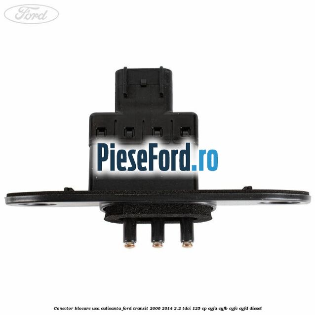 Conector blocare usa culisanta Ford Transit 2006-2014 2.2 TDCi 125 cp CYFA, CYFB, CYFC, CYFD diesel