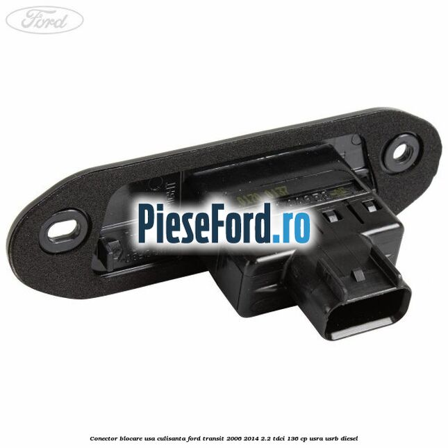 Conector blocare usa culisanta Ford Transit 2006-2014 2.2 TDCi 136 cp USRA, USRB diesel
