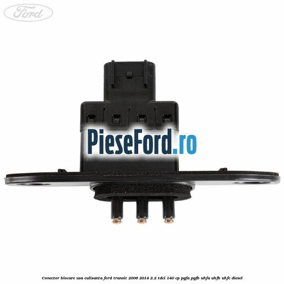 Conector blocare usa culisanta Ford Transit 2006-2014 2.2 TDCi 140 cp PGFA, PGFB, UHFA, UHFB, UHFC diesel