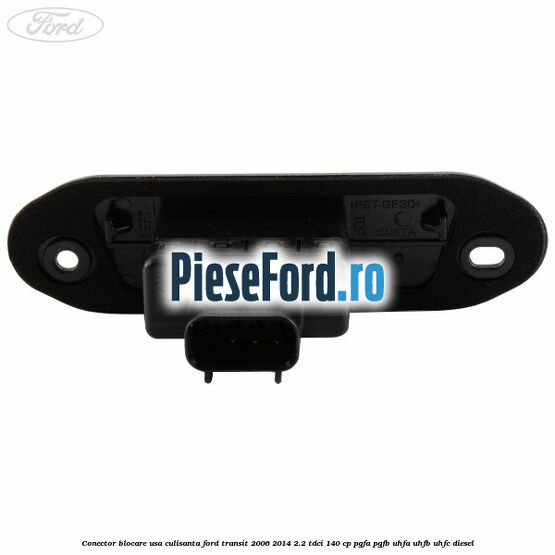 Conector blocare usa culisanta Ford Transit 2006-2014 2.2 TDCi 140 cp PGFA, PGFB, UHFA, UHFB, UHFC diesel